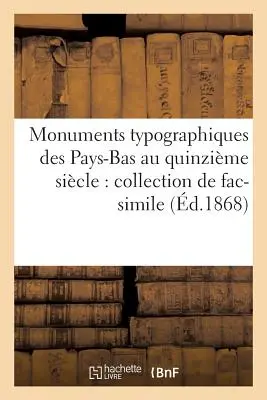 Monuments Typographiques Des Pays-Bas Au Quinzime Sicle: Collection de Fac-Simile: D'Aprs Les Originaux Conservs La Bibliothque Royale de la Ha - Monuments Typographiques Des Pays-Bas Au Quinzime Sicle: Collection de Fac-Simile: D'Aprs Les Originaux Conservs  La Bibliothque Royale de la Ha