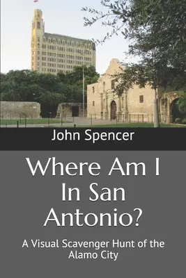 Où suis-je à San Antonio ? Une chasse au trésor visuelle de la ville d'Alamo - Where Am I In San Antonio?: A Visual Scavenger Hunt of the Alamo City