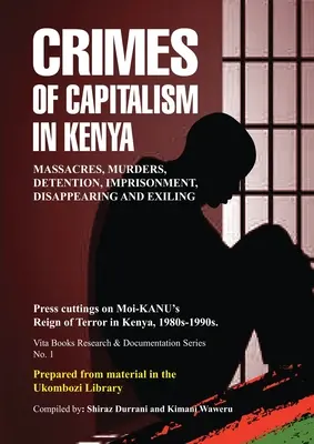 Crimes du capitalisme au Kenya : Coupures de presse sur le règne de terreur de Moi-KANU au Kenya, 1980-1990 - Crimes of Capitalism in Kenya: Press cuttings on Moi-KANU's Reign of Terror in Kenya, 1980s-1990s