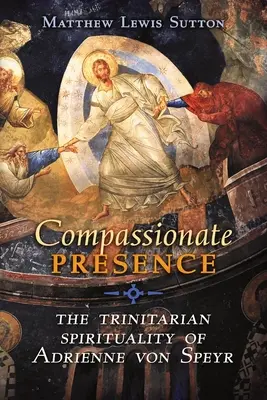 Présence compatissante : La spiritualité trinitaire d'Adrienne von Speyr - Compassionate Presence: The Trinitarian Spirituality of Adrienne von Speyr