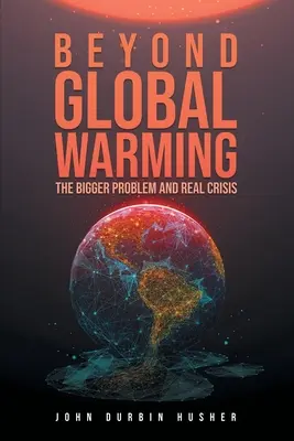 Au-delà du réchauffement climatique : Le plus grand problème et la véritable crise - Beyond Global Warming: The Bigger Problem and Real Crisis