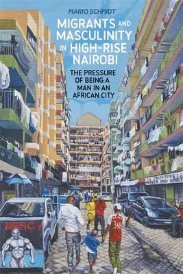 Migrants et masculinité dans les tours de Nairobi : la pression d'être un homme dans une ville africaine - Migrants and Masculinity in High-Rise Nairobi: The Pressure of Being a Man in an African City