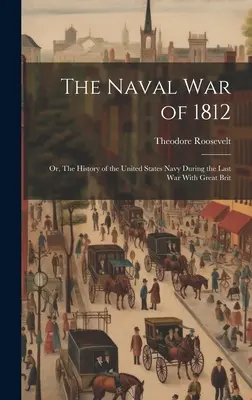 La guerre navale de 1812 : La guerre navale de 1812 : ou l'histoire de la marine des États-Unis pendant la dernière guerre avec la Grande-Bretagne - The Naval War of 1812: Or, The History of the United States Navy During the Last War With Great Brit
