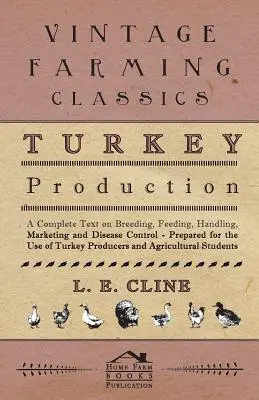 Turkey Production - A Complete Text On Breeding, Feeding, Handling, Marketing And Disease Control - Prepared For The Use Of Turkey Producers And Agric