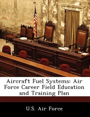 Systèmes de carburant d'aéronef : Plan de formation et d'entraînement de l'armée de l'air - Aircraft Fuel Systems: Air Force Career Field Education and Training Plan