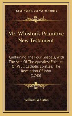 Le Nouveau Testament primitif de M. Whiston : contenant les quatre évangiles, les actes des apôtres, les épîtres de Paul, les épîtres catholiques, l'Apocalypse... - Mr. Whiston's Primitive New Testament: Containing The Four Gospels, With The Acts Of The Apostles; Epistles Of Paul; Catholic Epistles; The Revelation