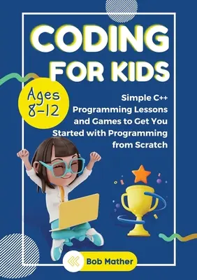 Coding for Kids Ages 8-12 : Leçons simples de programmation en C++ pour commencer à programmer à partir de rien. - Coding for Kids Ages 8-12: Simple C++ Programming Lessons and Get You Started With Programming from Scratch