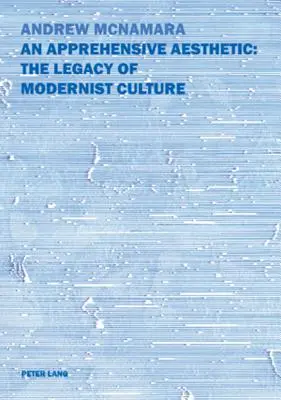Une esthétique de l'appréhension : L'héritage de la culture moderniste : L'héritage de la culture moderniste - An Apprehensive Aesthetic: The Legacy of Modernist Culture: The Legacy of Modernist Culture