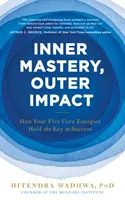 Maîtrise intérieure, impact extérieur - Comment vos cinq énergies fondamentales détiennent la clé du succès - Inner Mastery, Outer Impact - How Your Five Core Energies Hold the Key to Success