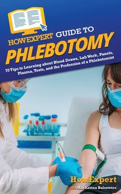 HowExpert Guide to Phlebotomy : 70 Tips to Learning about Blood Draps, Lab Work, Panels, Plasma, Tests, and the Profession of a Phlebotomist (en anglais) - HowExpert Guide to Phlebotomy: 70 Tips to Learning about Blood Draws, Lab Work, Panels, Plasma, Tests, and the Profession of a Phlebotomist