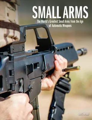 Armes légères : Les plus grandes armes légères du monde à l'époque des armes automatiques - Small Arms: The World's Greatest Small Arms from the Age of Automatic Weapons