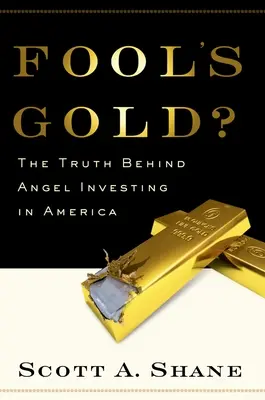 Fool's Gold ? La vérité sur l'investissement providentiel en Amérique - Fool's Gold?: The Truth Behind Angel Investing in America