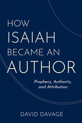 Comment Isaïe est devenu un auteur : Prophétie, autorité et attribution - How Isaiah Became an Author: Prophecy, Authority, and Attribution
