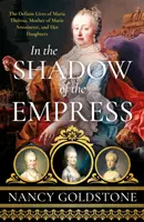 Dans l'ombre de l'impératrice - La vie provocante de Marie-Thérèse, mère de Marie-Antoinette, et de ses filles - In the Shadow of the Empress - The Defiant Lives of Maria Theresa, Mother of Marie Antoinette, and Her Daughters