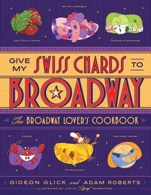 Give My Swiss Chards to Broadway : Le livre de cuisine de l'amateur de Broadway - Give My Swiss Chards to Broadway: The Broadway Lover's Cookbook