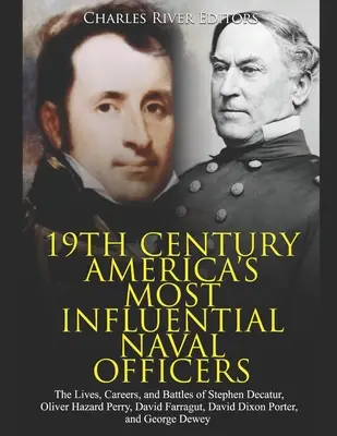 Les officiers de marine américains les plus influents du XIXe siècle : Les vies, les carrières et les batailles de Stephen Decatur, Oliver Hazard Perry, David Farragut, David - 19th Century America's Most Influential Naval Officers: The Lives, Careers, and Battles of Stephen Decatur, Oliver Hazard Perry, David Farragut, David