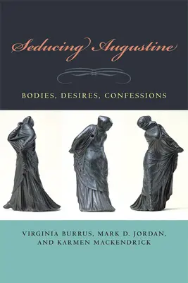 Séduire Augustin : Corps, désirs, confessions - Seducing Augustine: Bodies, Desires, Confessions