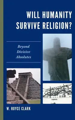 L'humanité survivra-t-elle à la religion ? Au-delà des absolus qui divisent - Will Humanity Survive Religion?: Beyond Divisive Absolutes