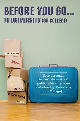 Avant d'aller... à l'université (ou au collège) : Votre guide de survie « personnel » pour quitter la maison et entrer à l'université - Before You Go...to University (or College): Your own 'personal' survival guide to leaving home and starting University