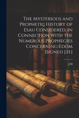 L'histoire mystérieuse et prophétique d'Ésaü considérée en relation avec les nombreuses prophéties concernant Édom [Signé J.H.] - The Mysterious and Prophetic History of Esau Considered, in Connection With the Numerous Prophecies Concerning Edom [Signed J.H.]