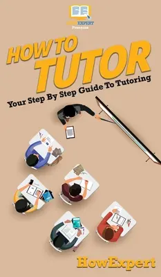 Comment donner des cours particuliers : Votre guide pas à pas pour le tutorat - How To Tutor: Your Step By Step Guide To Tutoring