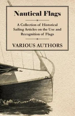 Drapeaux nautiques - Une collection d'articles sur l'utilisation et la reconnaissance des drapeaux dans le domaine de la navigation historique - Nautical Flags - A Collection of Historical Sailing Articles on the Use and Recognition of Flags