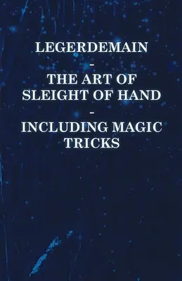 Legerdemain - The Art of Sleight of Hand - Including Magic Tricks (Legerdemain - L'art du tour de passe-passe - y compris les tours de magie) - Legerdemain - The Art of Sleight of Hand - Including Magic Tricks