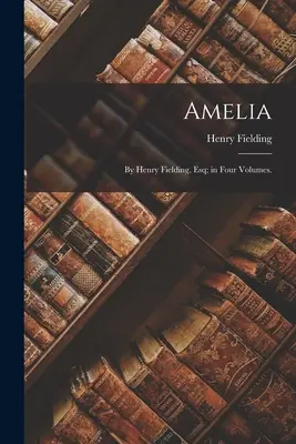 Amelia : By Henry Fielding, Esq ; in Four Volumes (Amélie : par Henry Fielding, Esq ; en quatre volumes). - Amelia: By Henry Fielding, Esq; in Four Volumes.