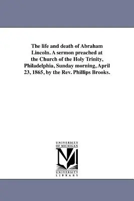 La vie et la mort d'Abraham Lincoln. Un sermon prêché à l'église de la Sainte-Trinité, à Philadelphie, le dimanche matin 23 avril 1865, par le Rév. - The life and death of Abraham Lincoln. A sermon preached at the Church of the Holy Trinity, Philadelphia, Sunday morning, April 23, 1865, by the Rev.