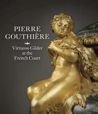 Pierre Gouthire : Doreur virtuose à la cour de France - Pierre Gouthire: Virtuoso Gilder at the French Court