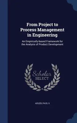De la gestion de projet à la gestion de processus en ingénierie : Un cadre empirique pour l'analyse du développement de produits - From Project to Process Management in Engineering: An Empirically-based Framework for the Analysis of Product Development