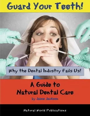 Protégez vos dents ! Pourquoi l'industrie dentaire nous déçoit - Un guide pour des soins dentaires naturels - Guard Your Teeth!: Why the Dental Industry Fails Us - A Guide to Natural Dental Care