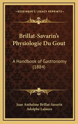 Physiologie Du Gout de Brillat-Savarin : Un manuel de gastronomie (1884) - Brillat-Savarin's Physiologie Du Gout: A Handbook of Gastronomy (1884)