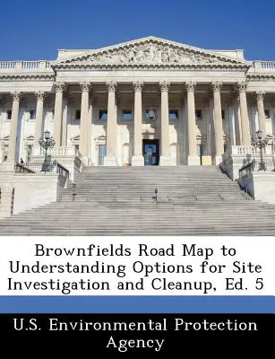 Carte routière des friches industrielles pour comprendre les options en matière d'investigation et de nettoyage des sites, Ed. 5 - Brownfields Road Map to Understanding Options for Site Investigation and Cleanup, Ed. 5