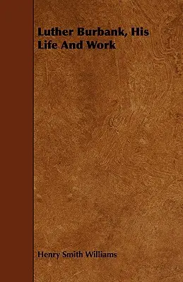 Luther Burbank, sa vie et son œuvre - Luther Burbank, His Life And Work