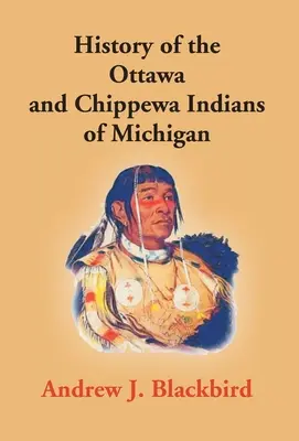 Histoire des Indiens Ottawa et Chippewa du Michigan : Une grammaire de leur langue et l'histoire personnelle et familiale de l'auteur - History Of The Ottawa And Chippewa Indians Of Michigan: A Grammar Of Their Language, And Personal And Family History Of The Author