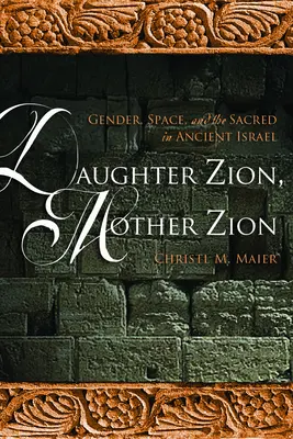 Fille Zion, Mère Zion : Le genre, l'espace et le sacré dans l'ancien Israël - Daughter Zion, Mother Zion: Gender, Space, and the Sacred in Ancient Israel