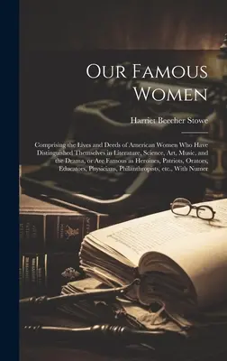 Nos femmes célèbres : Comprenant la vie et les actes de femmes américaines qui se sont distinguées dans les domaines de la littérature, de la science, de l'art et de la musique, - Our Famous Women: Comprising the Lives and Deeds of American Women who Have Distinguished Themselves in Literature, Science, art, Music,