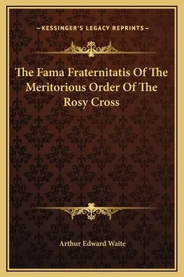 La Fama Fraternitatis de l'Ordre Méritoire de la Rose-Croix - The Fama Fraternitatis Of The Meritorious Order Of The Rosy Cross