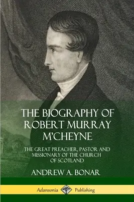 Biographie de Robert Murray M'Cheyne : Le grand prédicateur, pasteur et missionnaire de l'Église d'Écosse - The Biography of Robert Murray M'Cheyne: The Great Preacher, Pastor and Missionary of the Church of Scotland