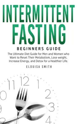 Le jeûne intermittent - Guide du débutant : Le guide de régime ultime pour les hommes et les femmes qui veulent réinitialiser leur métabolisme, perdre du poids, augmenter leur énergie, et... - Intermittent Fasting - Beginners Guide: The Ultimate Diet Guide for Men and Women who Want to Reset Their Metabolism, Lose Weight, Increase Energy, an