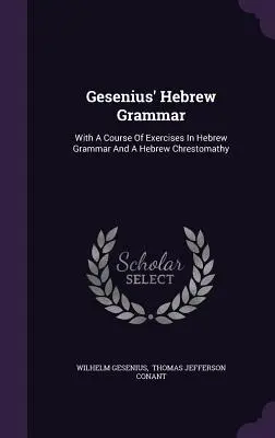 La grammaire hébraïque de Gesenius : avec un cours d'exercices de grammaire hébraïque et une chrestomathie hébraïque - Gesenius' Hebrew Grammar: With A Course Of Exercises In Hebrew Grammar And A Hebrew Chrestomathy