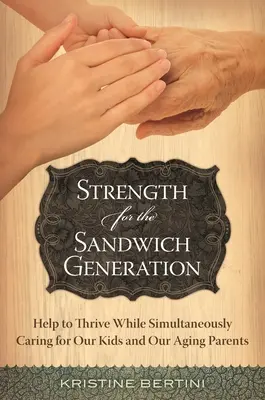 La force de la génération sandwich : Une aide pour s'épanouir tout en s'occupant de nos enfants et de nos parents vieillissants - Strength for the Sandwich Generation: Help to Thrive While Simultaneously Caring for Our Kids and Our Aging Parents