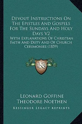 Instructions pieuses sur les épîtres et les évangiles pour les dimanches et les jours saints V2 : Avec des explications sur la foi et le devoir des chrétiens et sur les cérémonies de l'Église - Devout Instructions On The Epistles And Gospels For The Sundays And Holy Days V2: With Explanations Of Christian Faith And Duty And Of Church Ceremoni