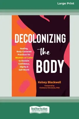 Décoloniser le corps : des pratiques de guérison centrées sur le corps pour les femmes de couleur afin de retrouver la confiance, la dignité et la valeur personnelle (16pt Large Print E) - Decolonizing the Body: Healing, Body-Centered Practices for Women of Color to Reclaim Confidence, Dignity, and Self-Worth (16pt Large Print E