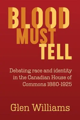 Le sang doit parler : débat sur la race et l'identité à la Chambre des communes du Canada, 1880-1925 - Blood Must Tell: Debating Race and Identity in the Canadian House of Commons, 1880-1925