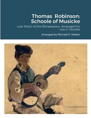 Thomas Robinson : Schoole of Musicke : Lute Music of the Renaissance Arranged For Low G Ukulele (Musique de luth de la Renaissance arrangée pour ukulélé en sol grave) - Thomas Robinson: Schoole of Musicke: Lute Music of the Renaissance Arranged For Low G Ukulele