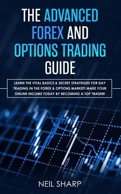 Le guide avancé du trading sur le Forex et les options : Apprenez les bases essentielles et les stratégies secrètes du day trading sur le marché des devises et des options ! Faites votre Onli - The Advanced Forex and Options Trading Guide: Learn The Vital Basics & Secret Strategies For Day Trading in The Forex & Options Market! Make Your Onli