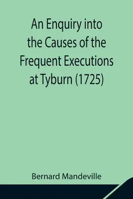 Enquête sur les causes des exécutions fréquentes à Tyburn (1725) - An Enquiry into the Causes of the Frequent Executions at Tyburn (1725)