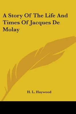 Histoire de la vie et de l'époque de Jacques De Molay - A Story Of The Life And Times Of Jacques De Molay